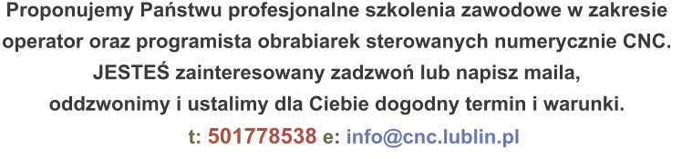 Proponujemy Państwu profesjonalne szkolenia zawodowe w zakresie operator oraz programista obrabiarek sterowanych numerycznie CNC. JESTEŚ zainteresowany zadzwoń lub napisz maila, oddzwonimy i ustalimy dla Ciebie dogodny termin i warunki. t: 501778538 e: info@cnc.lublin.pl