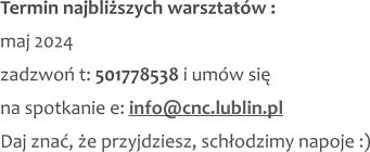 Termin najbliższych warsztatów : maj 2024 zadzwoń t: 501778538 i umów się na spotkanie e: info@cnc.lublin.pl Daj znać, że przyjdziesz, schłodzimy napoje :)