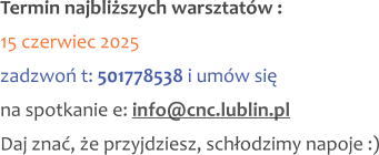 Termin najbliższych warsztatów : 15 czerwiec 2025 zadzwoń t: 501778538 i umów się na spotkanie e: info@cnc.lublin.pl Daj znać, że przyjdziesz, schłodzimy napoje :)