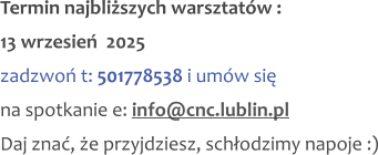 Termin najbliższych warsztatów : 13 wrzesień  2025 zadzwoń t: 501778538 i umów się na spotkanie e: info@cnc.lublin.pl Daj znać, że przyjdziesz, schłodzimy napoje :)